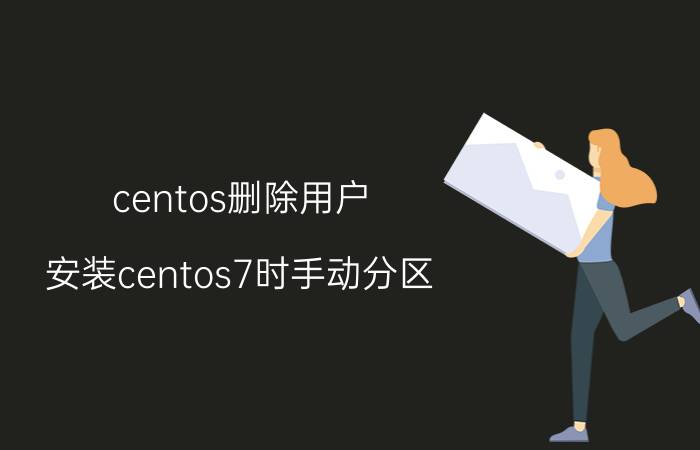 centos删除用户 安装centos7时手动分区？